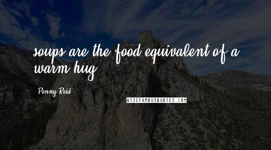 Penny Reid Quotes: soups are the food equivalent of a warm hug