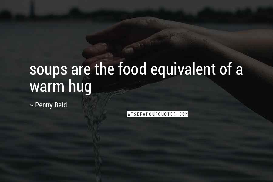 Penny Reid Quotes: soups are the food equivalent of a warm hug