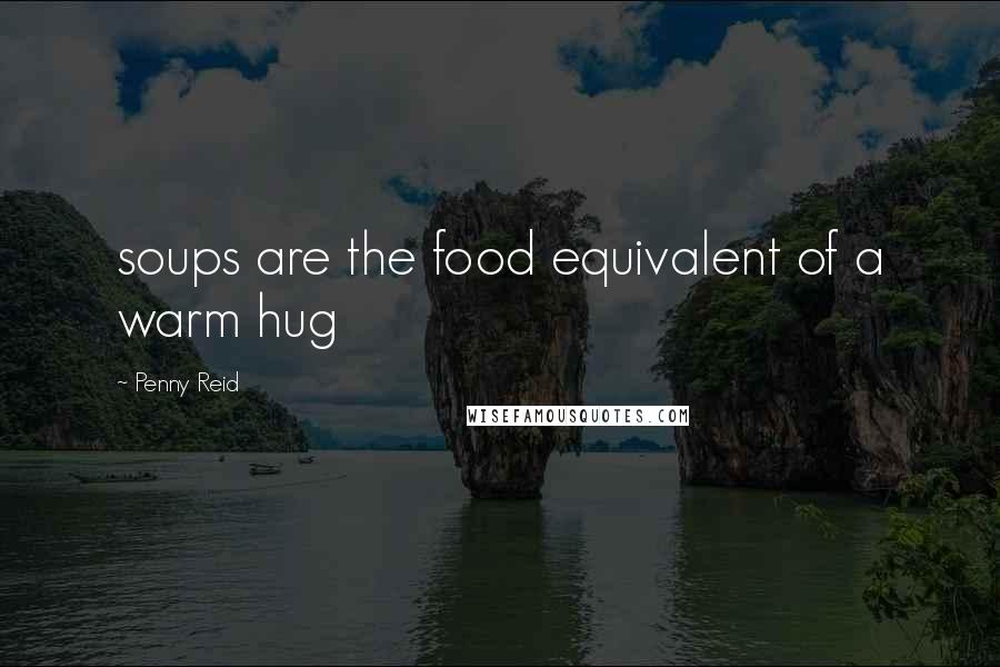 Penny Reid Quotes: soups are the food equivalent of a warm hug