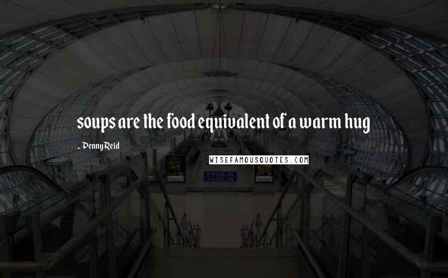 Penny Reid Quotes: soups are the food equivalent of a warm hug