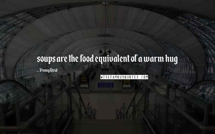 Penny Reid Quotes: soups are the food equivalent of a warm hug