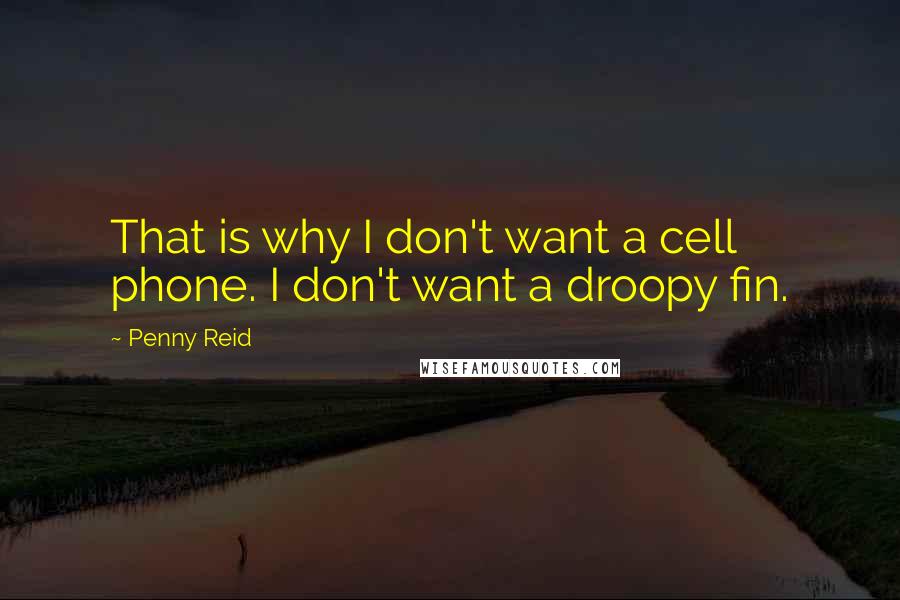 Penny Reid Quotes: That is why I don't want a cell phone. I don't want a droopy fin.