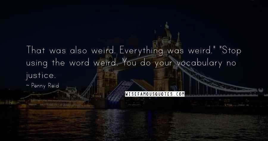 Penny Reid Quotes: That was also weird. Everything was weird." "Stop using the word weird. You do your vocabulary no justice.