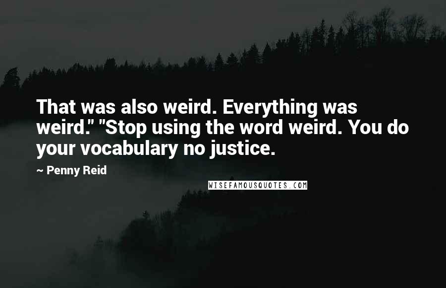 Penny Reid Quotes: That was also weird. Everything was weird." "Stop using the word weird. You do your vocabulary no justice.