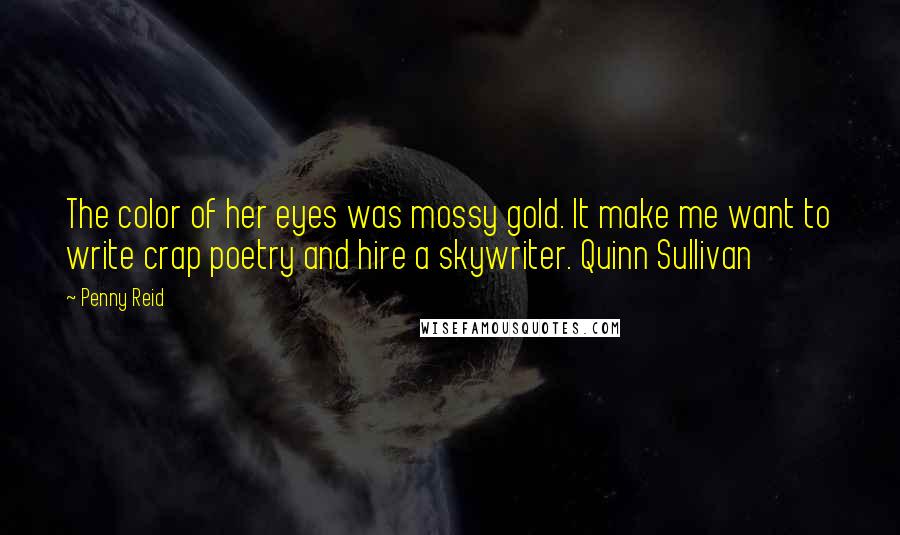 Penny Reid Quotes: The color of her eyes was mossy gold. It make me want to write crap poetry and hire a skywriter. Quinn Sullivan