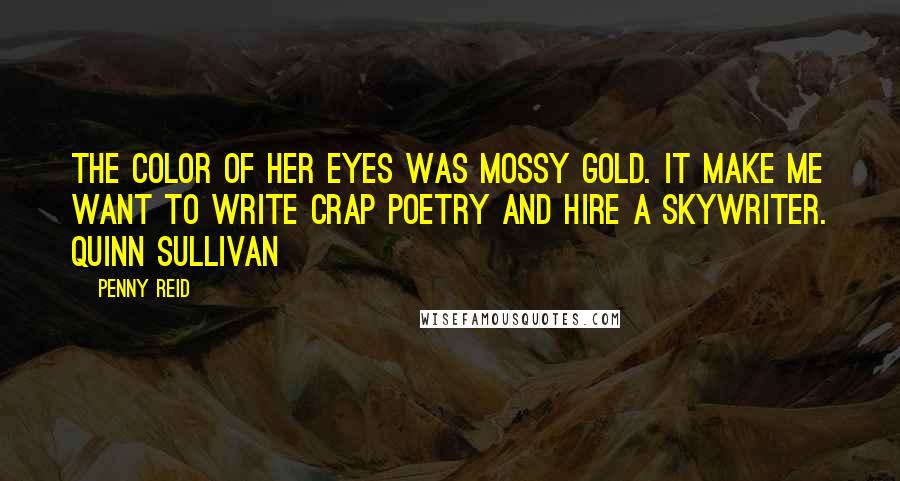 Penny Reid Quotes: The color of her eyes was mossy gold. It make me want to write crap poetry and hire a skywriter. Quinn Sullivan