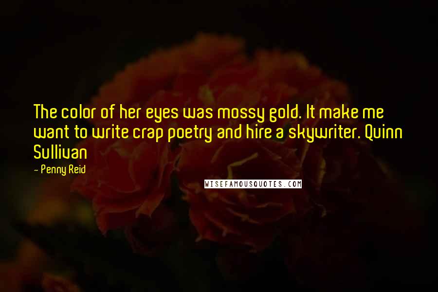 Penny Reid Quotes: The color of her eyes was mossy gold. It make me want to write crap poetry and hire a skywriter. Quinn Sullivan