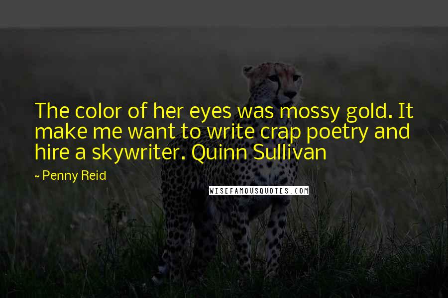 Penny Reid Quotes: The color of her eyes was mossy gold. It make me want to write crap poetry and hire a skywriter. Quinn Sullivan