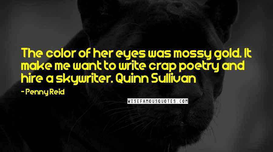 Penny Reid Quotes: The color of her eyes was mossy gold. It make me want to write crap poetry and hire a skywriter. Quinn Sullivan
