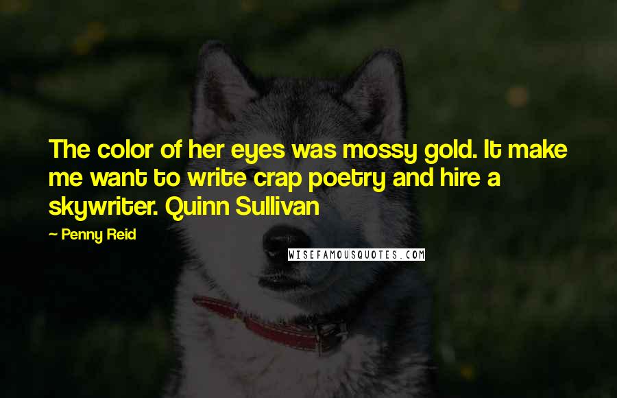 Penny Reid Quotes: The color of her eyes was mossy gold. It make me want to write crap poetry and hire a skywriter. Quinn Sullivan