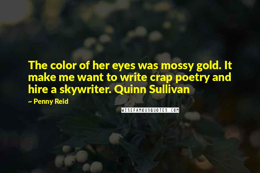 Penny Reid Quotes: The color of her eyes was mossy gold. It make me want to write crap poetry and hire a skywriter. Quinn Sullivan