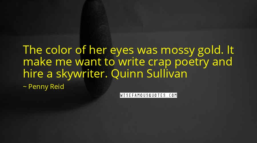 Penny Reid Quotes: The color of her eyes was mossy gold. It make me want to write crap poetry and hire a skywriter. Quinn Sullivan