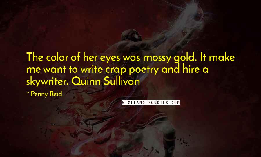 Penny Reid Quotes: The color of her eyes was mossy gold. It make me want to write crap poetry and hire a skywriter. Quinn Sullivan
