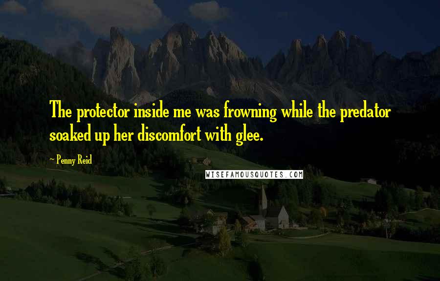 Penny Reid Quotes: The protector inside me was frowning while the predator soaked up her discomfort with glee.