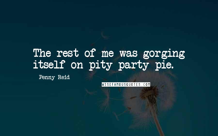 Penny Reid Quotes: The rest of me was gorging itself on pity party pie.