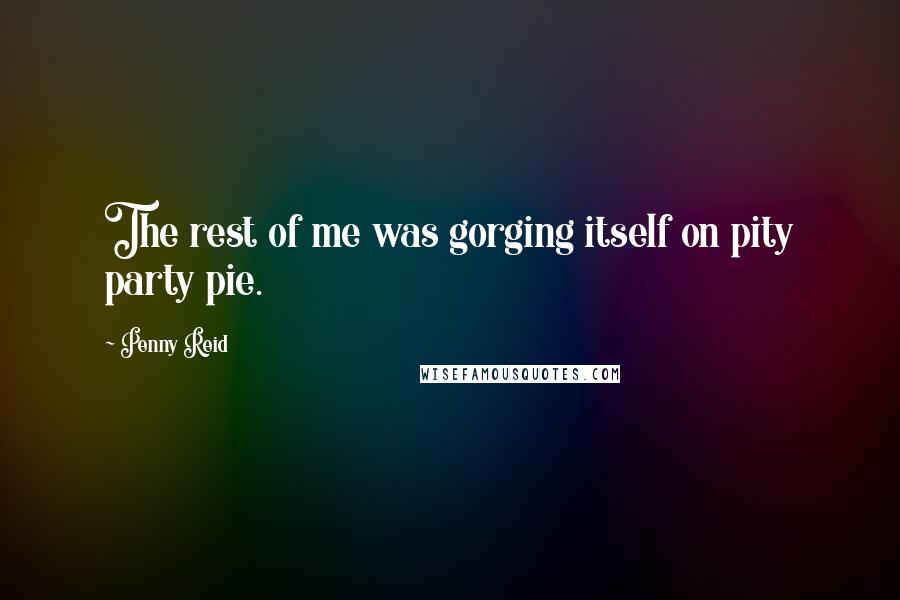 Penny Reid Quotes: The rest of me was gorging itself on pity party pie.