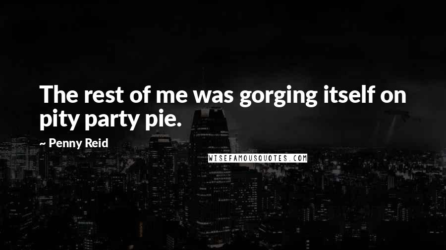 Penny Reid Quotes: The rest of me was gorging itself on pity party pie.