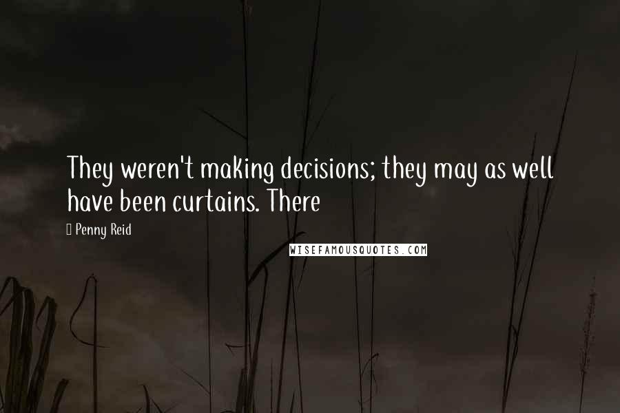 Penny Reid Quotes: They weren't making decisions; they may as well have been curtains. There