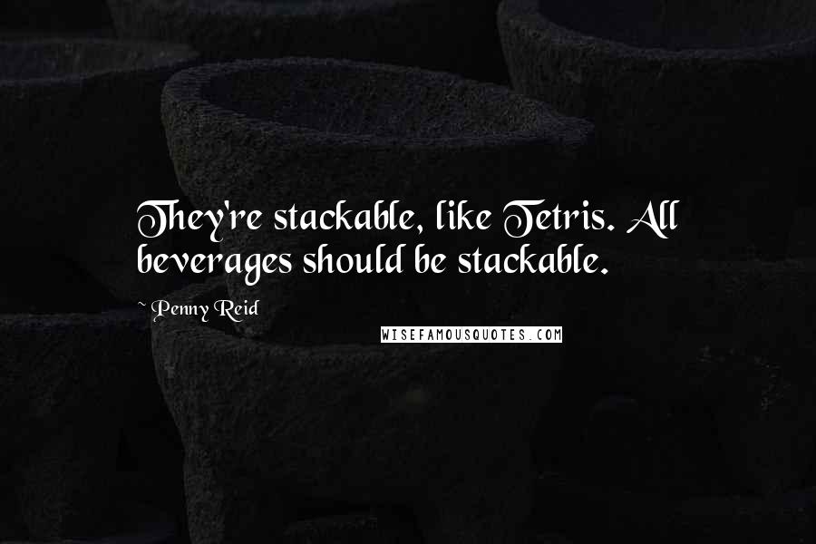 Penny Reid Quotes: They're stackable, like Tetris. All beverages should be stackable.