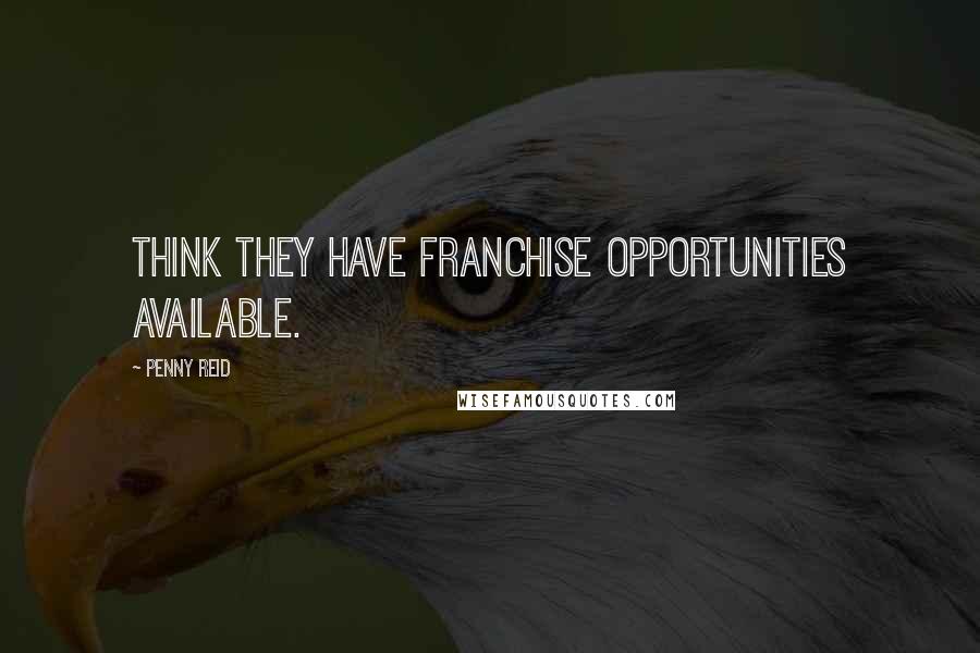 Penny Reid Quotes: think they have franchise opportunities available.