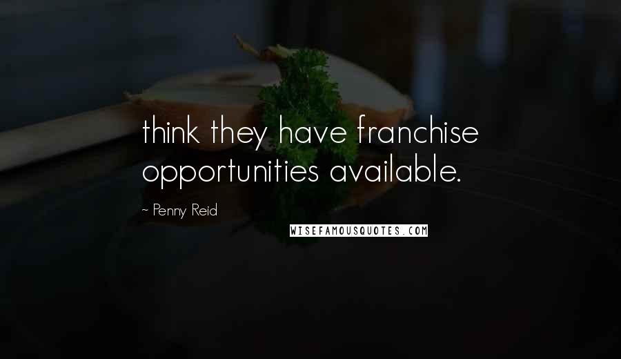 Penny Reid Quotes: think they have franchise opportunities available.
