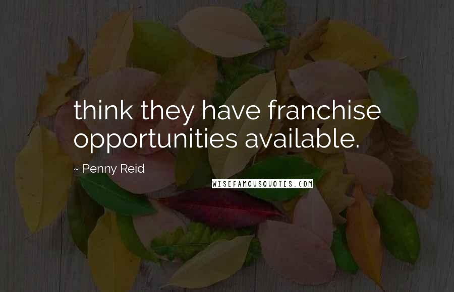 Penny Reid Quotes: think they have franchise opportunities available.