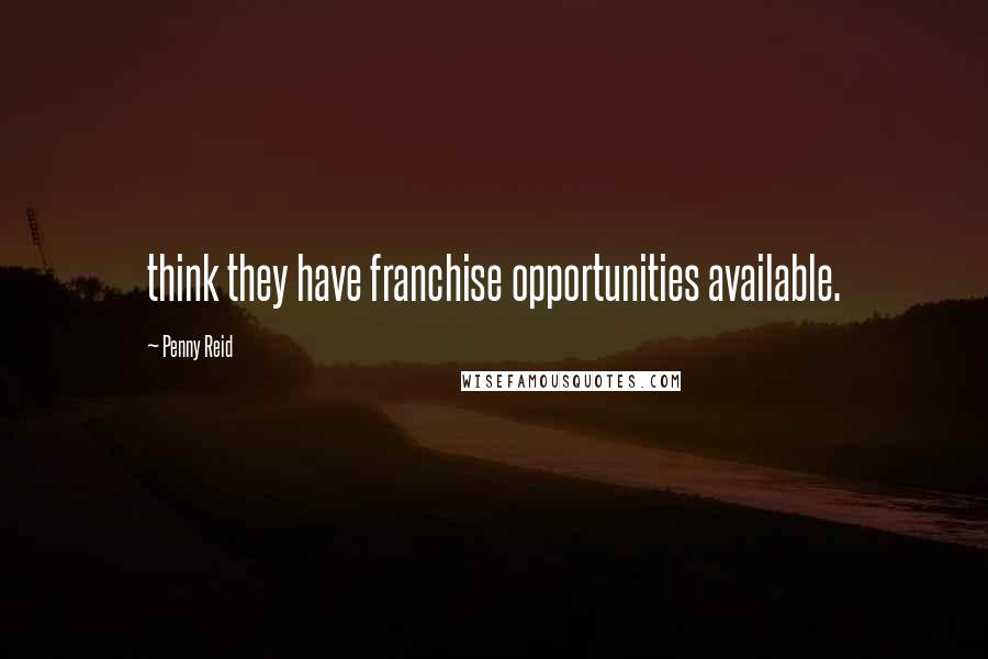 Penny Reid Quotes: think they have franchise opportunities available.