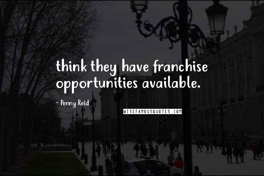 Penny Reid Quotes: think they have franchise opportunities available.