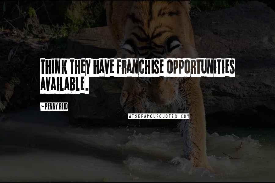 Penny Reid Quotes: think they have franchise opportunities available.