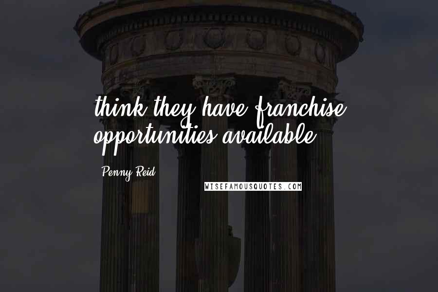 Penny Reid Quotes: think they have franchise opportunities available.