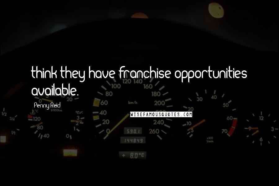 Penny Reid Quotes: think they have franchise opportunities available.