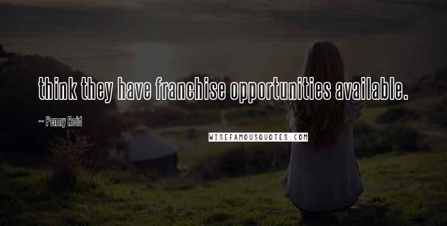 Penny Reid Quotes: think they have franchise opportunities available.