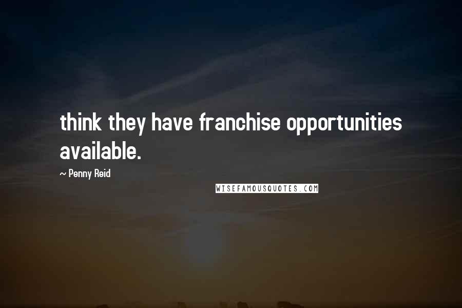 Penny Reid Quotes: think they have franchise opportunities available.