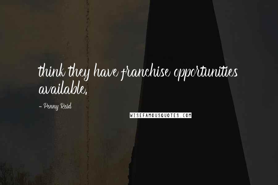 Penny Reid Quotes: think they have franchise opportunities available.