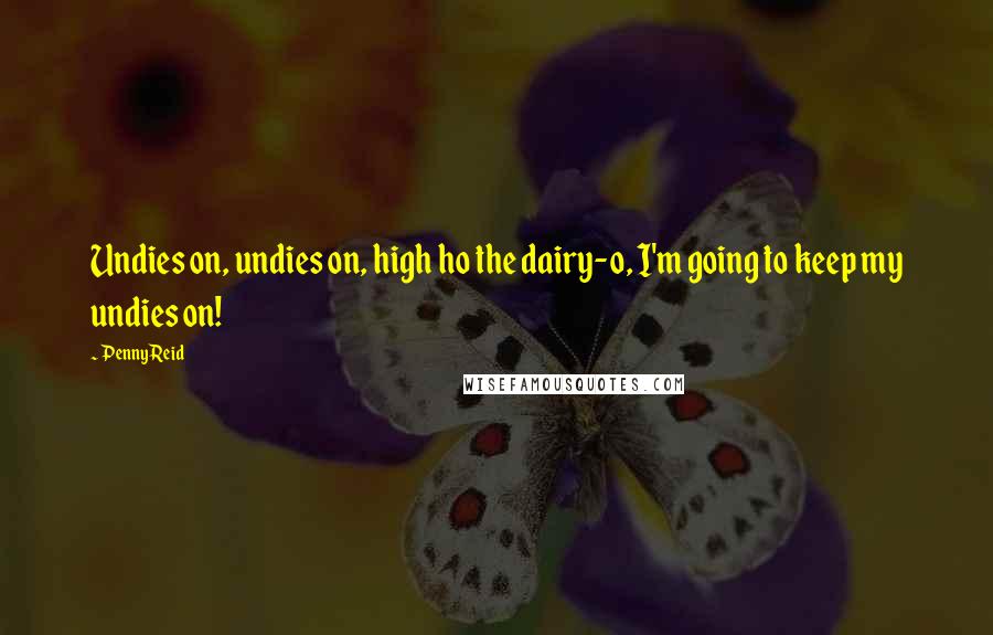 Penny Reid Quotes: Undies on, undies on, high ho the dairy-o, I'm going to keep my undies on!