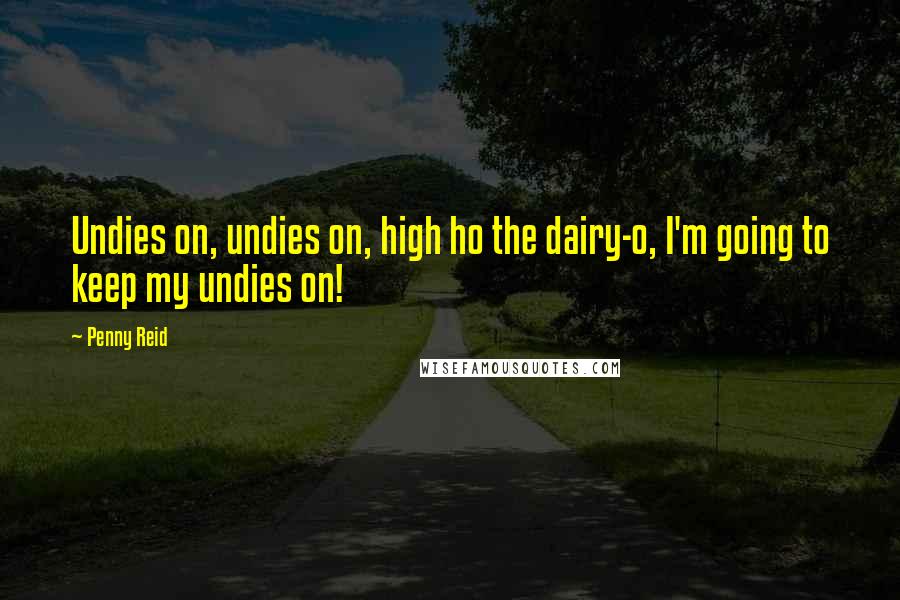 Penny Reid Quotes: Undies on, undies on, high ho the dairy-o, I'm going to keep my undies on!