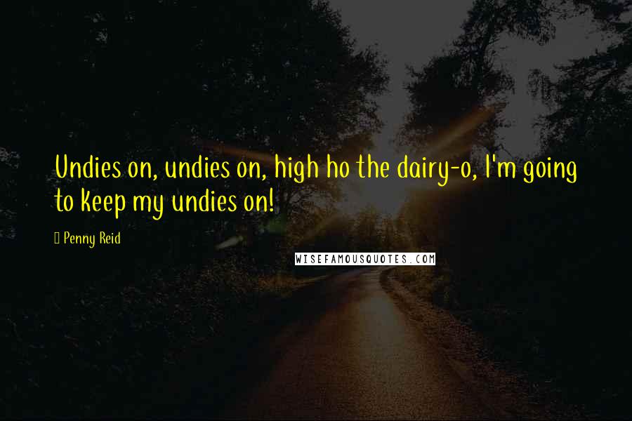 Penny Reid Quotes: Undies on, undies on, high ho the dairy-o, I'm going to keep my undies on!