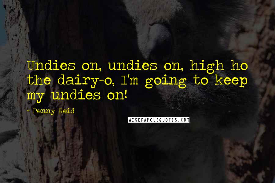 Penny Reid Quotes: Undies on, undies on, high ho the dairy-o, I'm going to keep my undies on!