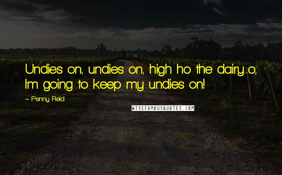 Penny Reid Quotes: Undies on, undies on, high ho the dairy-o, I'm going to keep my undies on!
