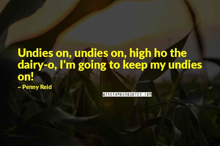 Penny Reid Quotes: Undies on, undies on, high ho the dairy-o, I'm going to keep my undies on!