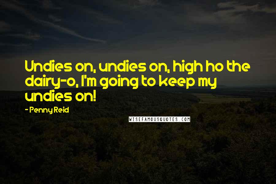 Penny Reid Quotes: Undies on, undies on, high ho the dairy-o, I'm going to keep my undies on!