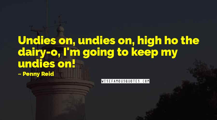 Penny Reid Quotes: Undies on, undies on, high ho the dairy-o, I'm going to keep my undies on!