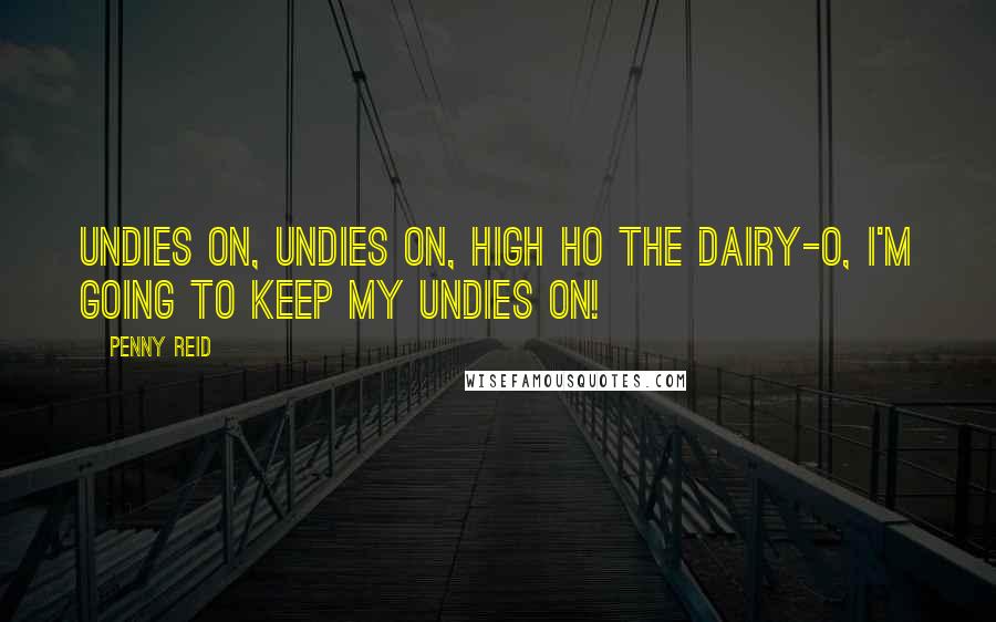 Penny Reid Quotes: Undies on, undies on, high ho the dairy-o, I'm going to keep my undies on!