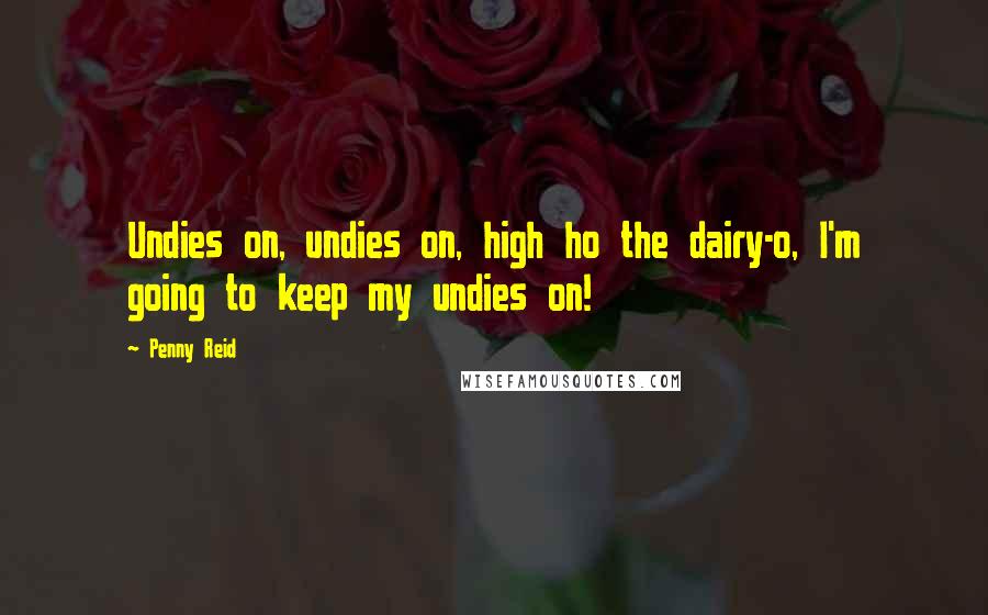 Penny Reid Quotes: Undies on, undies on, high ho the dairy-o, I'm going to keep my undies on!