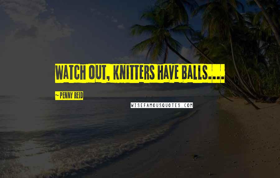 Penny Reid Quotes: Watch out, knitters have balls....