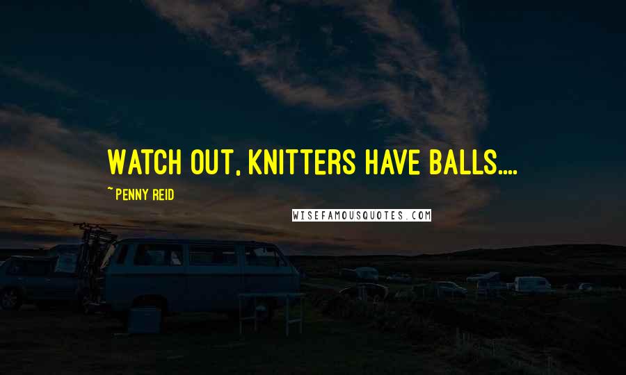 Penny Reid Quotes: Watch out, knitters have balls....