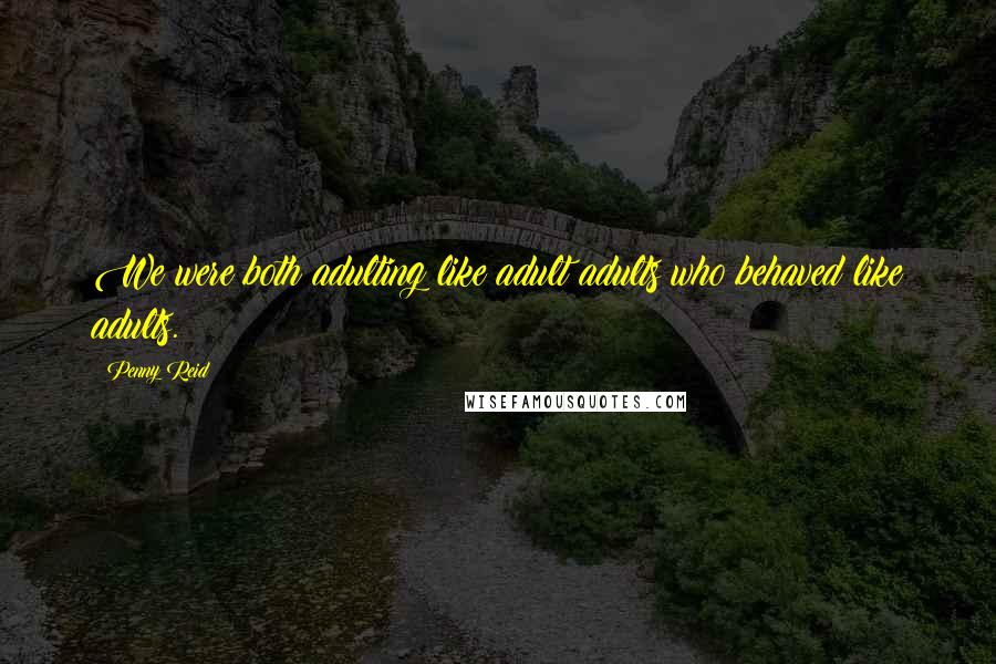 Penny Reid Quotes: We were both adulting like adult adults who behaved like adults.