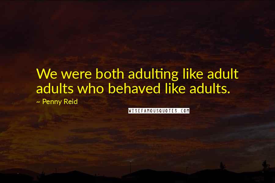 Penny Reid Quotes: We were both adulting like adult adults who behaved like adults.