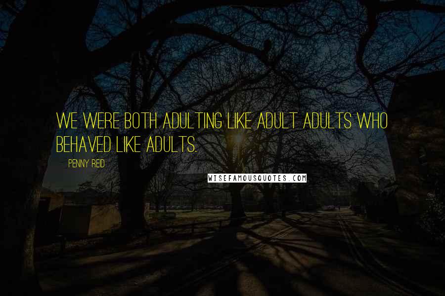Penny Reid Quotes: We were both adulting like adult adults who behaved like adults.