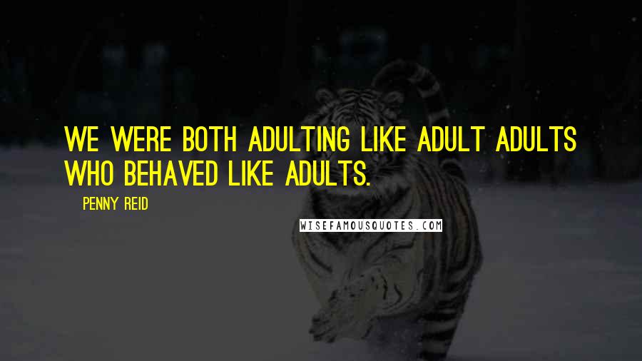 Penny Reid Quotes: We were both adulting like adult adults who behaved like adults.